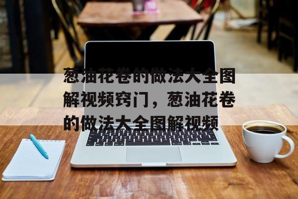 葱油花卷的做法大全图解视频窍门，葱油花卷的做法大全图解视频-第1张图片-