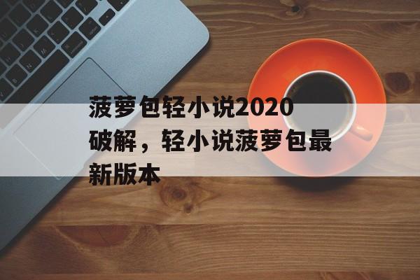 菠萝包轻小说2020破解，轻小说菠萝包最新版本-第1张图片-