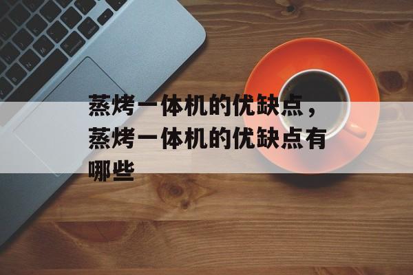 蒸烤一体机的优缺点，蒸烤一体机的优缺点有哪些-第1张图片-