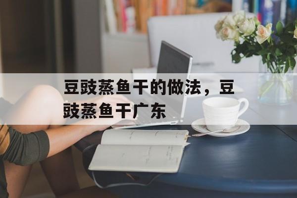 豆豉蒸鱼干的做法，豆豉蒸鱼干广东-第1张图片-