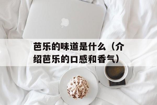 芭乐的味道是什么（介绍芭乐的口感和香气）-第1张图片-