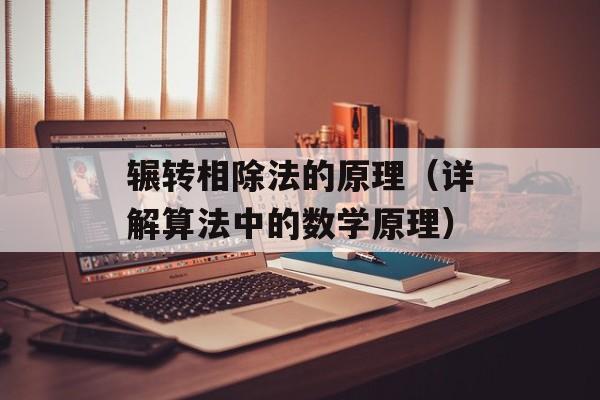 辗转相除法的原理（详解算法中的数学原理）-第1张图片-
