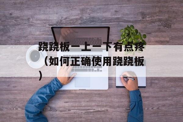 跷跷板一上一下有点疼（如何正确使用跷跷板）-第1张图片-
