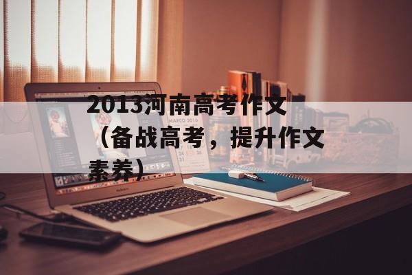 2013河南高考作文（备战高考，提升作文素养）-第1张图片-
