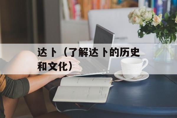达卜（了解达卜的历史和文化）-第1张图片-