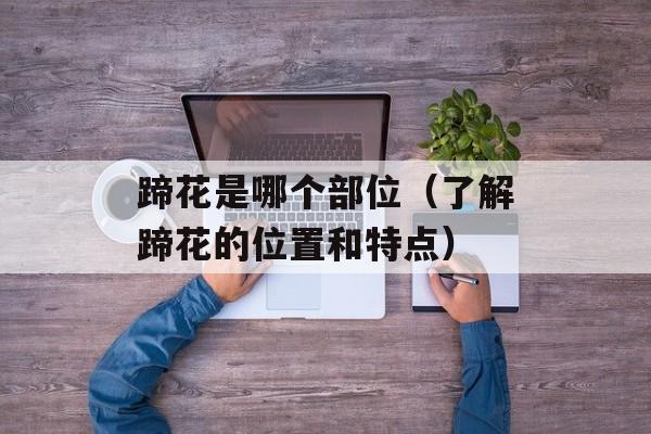 蹄花是哪个部位（了解蹄花的位置和特点）-第1张图片-
