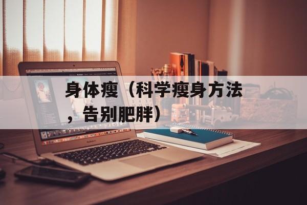 身体瘦（科学瘦身方法，告别肥胖）-第1张图片-