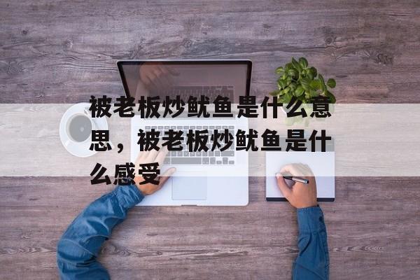 被老板炒鱿鱼是什么意思，被老板炒鱿鱼是什么感受-第1张图片-