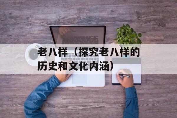 老八样（探究老八样的历史和文化内涵）-第1张图片-