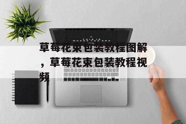 草莓花束包装教程图解，草莓花束包装教程视频-第1张图片-