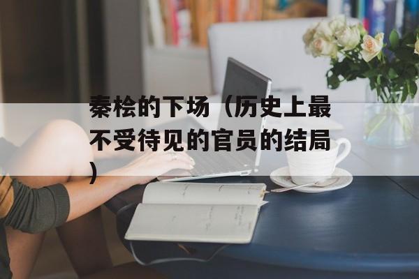 秦桧的下场（历史上最不受待见的官员的结局）-第1张图片-