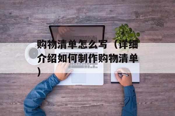 购物清单怎么写（详细介绍如何制作购物清单）-第1张图片-
