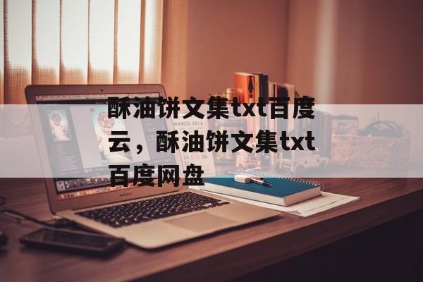 酥油饼文集txt百度云，酥油饼文集txt百度网盘-第1张图片-