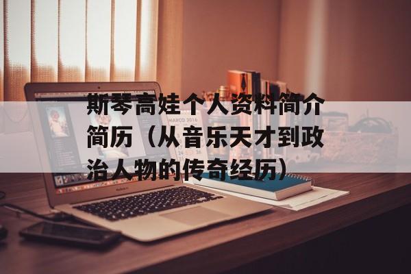 斯琴高娃个人资料简介简历（从音乐天才到政治人物的传奇经历）-第1张图片-