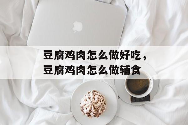 豆腐鸡肉怎么做好吃，豆腐鸡肉怎么做辅食-第1张图片-
