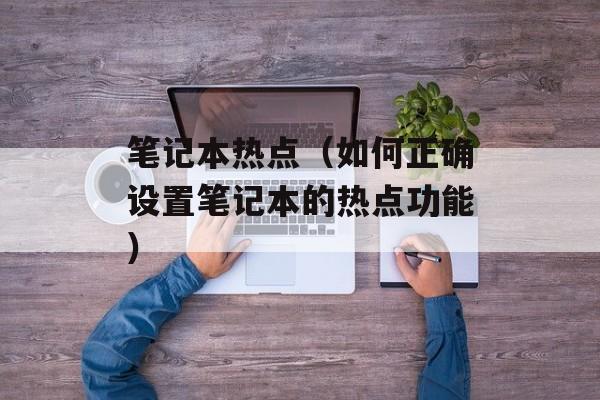 笔记本热点（如何正确设置笔记本的热点功能）-第1张图片-