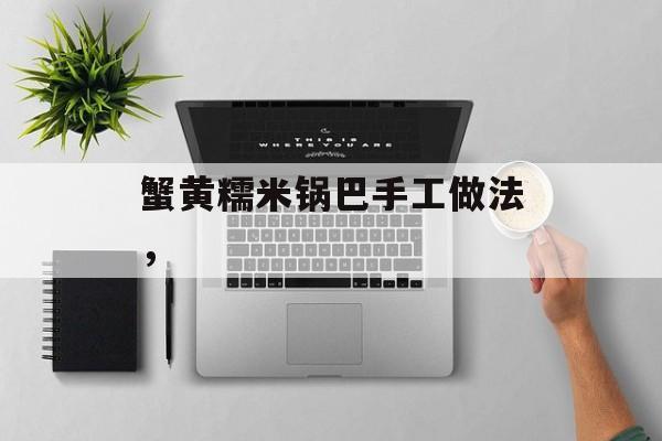 蟹黄糯米锅巴手工做法，-第1张图片-