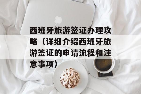 西班牙旅游签证办理攻略（详细介绍西班牙旅游签证的申请流程和注意事项）-第1张图片-