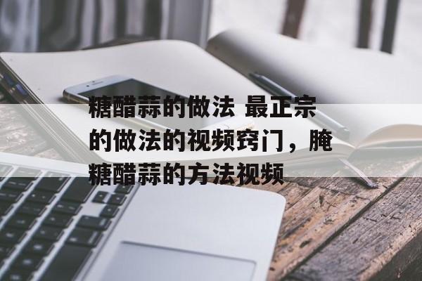 糖醋蒜的做法 最正宗的做法的视频窍门，腌糖醋蒜的方法视频-第1张图片-