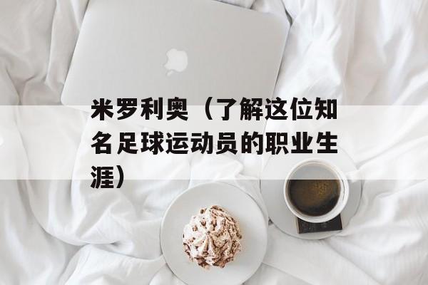 米罗利奥（了解这位知名足球运动员的职业生涯）-第1张图片-