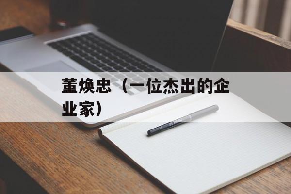 董焕忠（一位杰出的企业家）-第1张图片-