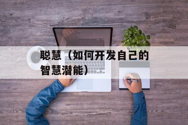 聪慧（如何开发自己的智慧潜能）-第1张图片-