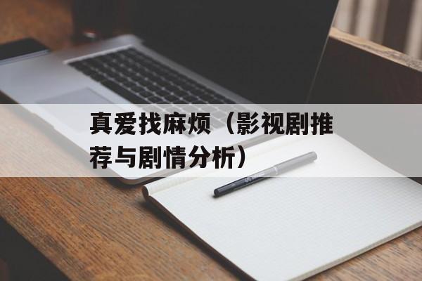 真爱找麻烦（影视剧推荐与剧情分析）-第1张图片-
