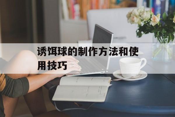 诱饵球的制作方法和使用技巧-第1张图片-