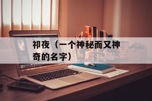祁夜（一个神秘而又神奇的名字）-第1张图片-