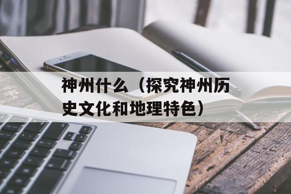 神州什么（探究神州历史文化和地理特色）-第1张图片-