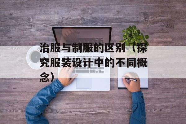 治服与制服的区别（探究服装设计中的不同概念）-第1张图片-
