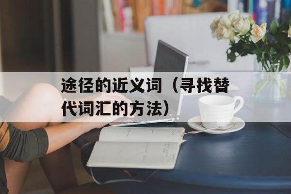 途径的近义词（寻找替代词汇的方法）-第1张图片-