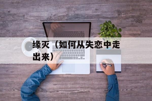 缘灭（如何从失恋中走出来）-第1张图片-