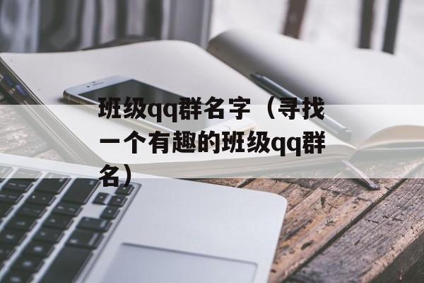 班级qq群名字（寻找一个有趣的班级qq群名）-第1张图片-