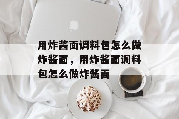 用炸酱面调料包怎么做炸酱面，用炸酱面调料包怎么做炸酱面-第1张图片-
