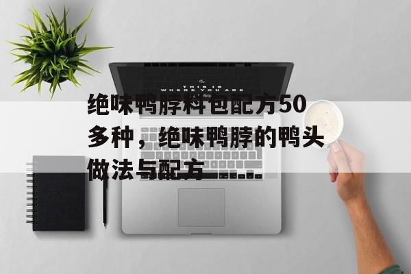 绝味鸭脖料包配方50多种，绝味鸭脖的鸭头做法与配方-第1张图片-