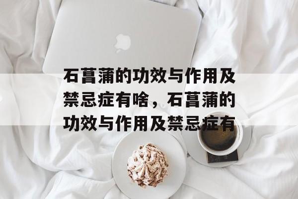 石菖蒲的功效与作用及禁忌症有啥，石菖蒲的功效与作用及禁忌症有-第1张图片-