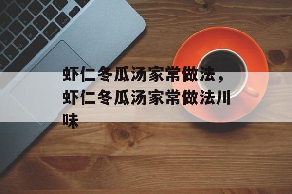 虾仁冬瓜汤家常做法，虾仁冬瓜汤家常做法川味-第1张图片-