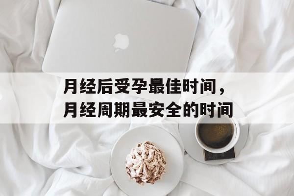 月经后受孕最佳时间，月经周期最安全的时间-第1张图片-
