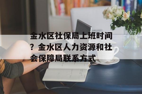 金水区社保局上班时间？金水区人力资源和社会保障局联系方式-第1张图片-