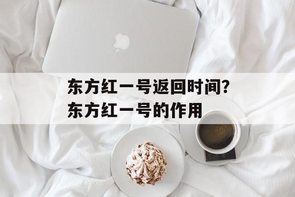 东方红一号返回时间？东方红一号的作用-第1张图片-
