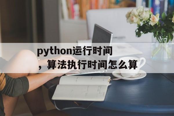 python运行时间，算法执行时间怎么算-第1张图片-