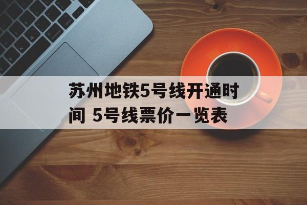 苏州地铁5号线开通时间 5号线票价一览表-第1张图片-