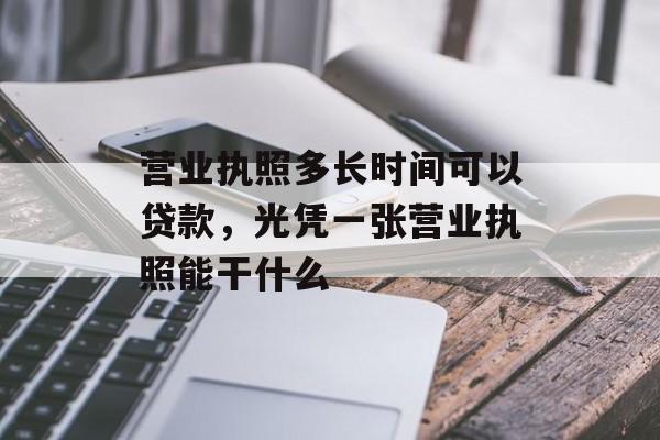 营业执照多长时间可以贷款，光凭一张营业执照能干什么-第1张图片-