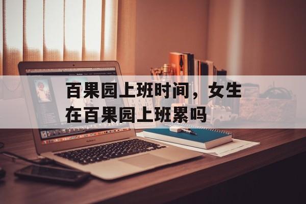 百果园上班时间，女生在百果园上班累吗-第1张图片-