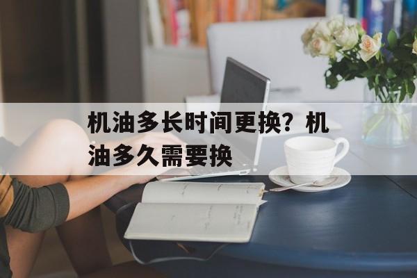机油多长时间更换？机油多久需要换-第1张图片-