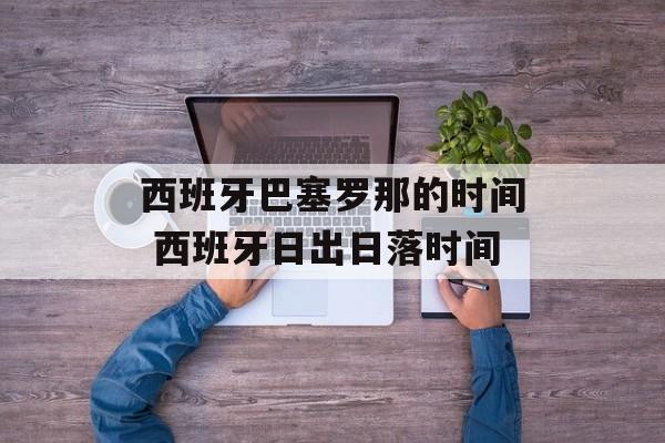 西班牙巴塞罗那的时间 西班牙日出日落时间-第1张图片-