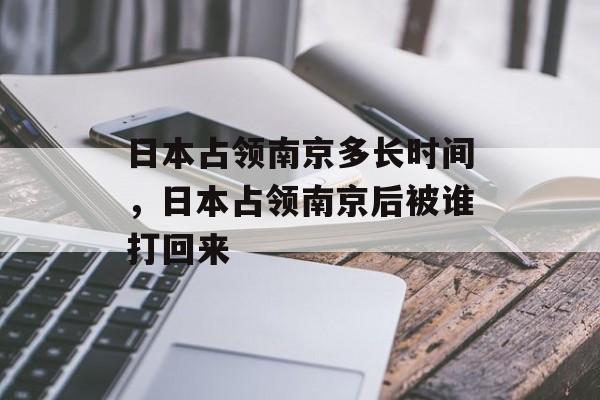 日本占领南京多长时间，日本占领南京后被谁打回来-第1张图片-