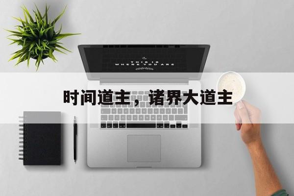 时间道主，诸界大道主-第1张图片-