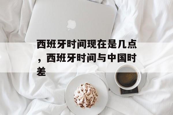 西班牙时间现在是几点，西班牙时间与中国时差-第1张图片-